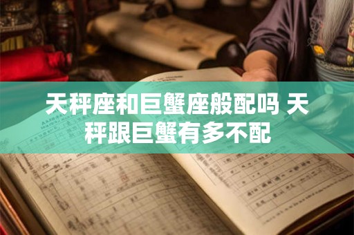 天秤座和巨蟹座般配吗 天秤跟巨蟹有多不配