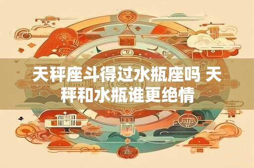 天秤座斗得过水瓶座吗 天秤和水瓶谁更绝情