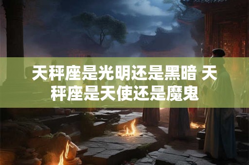 天秤座是光明还是黑暗 天秤座是天使还是魔鬼