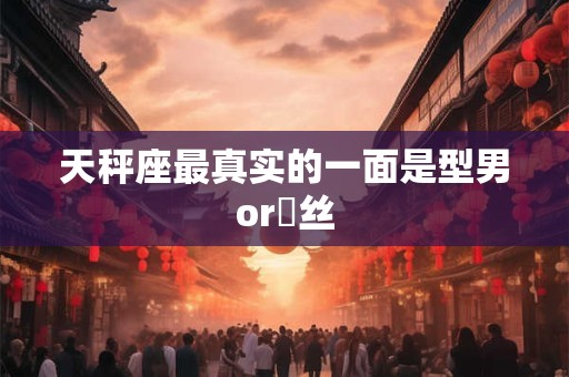 天秤座最真实的一面是型男or屌丝