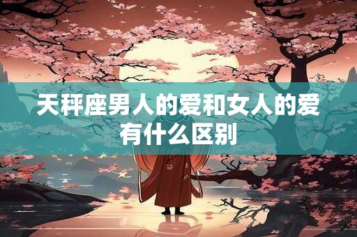 天秤座男人的爱和女人的爱有什么区别