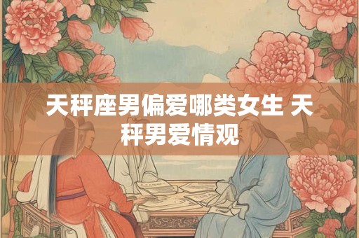天秤座男偏爱哪类女生 天秤男爱情观