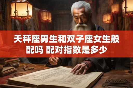 天秤座男生和双子座女生般配吗 配对指数是多少