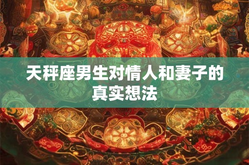 天秤座男生对情人和妻子的真实想法