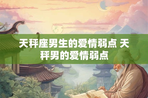 天秤座男生的爱情弱点 天秤男的爱情弱点