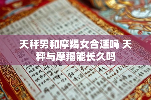天秤男和摩羯女合适吗 天秤与摩羯能长久吗