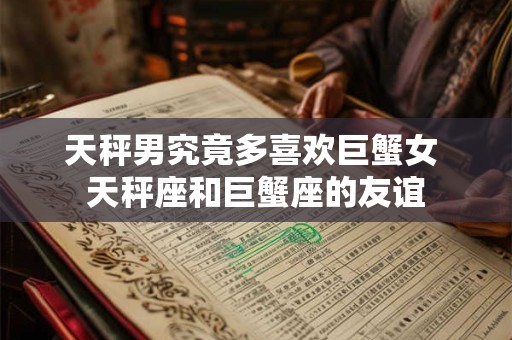 天秤男究竟多喜欢巨蟹女 天秤座和巨蟹座的友谊