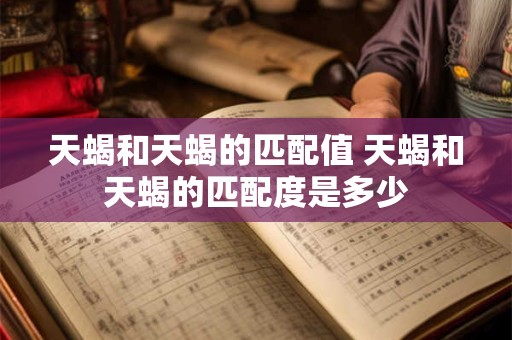 天蝎和天蝎的匹配值 天蝎和天蝎的匹配度是多少