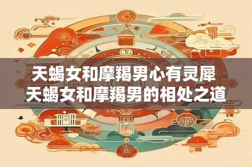 天蝎女和摩羯男_天蝎座女生和摩羯座男生