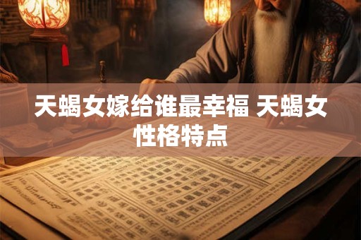天蝎女婚姻运势咋样