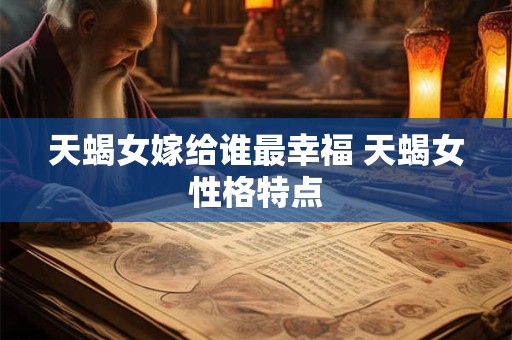 天蝎女嫁给谁最幸福 天蝎女性格特点