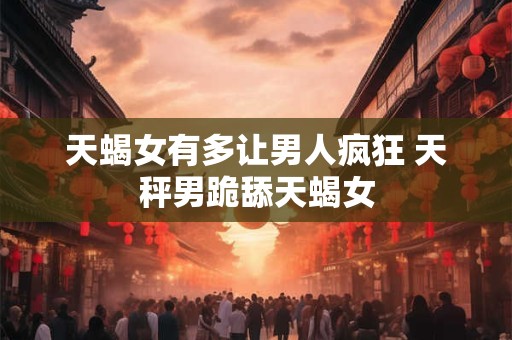 天蝎女最难让男人忘记 天蝎怎么报复深爱的人
