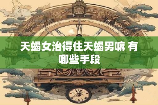 天蝎女玩你的三大表现 天蝎女玩你的三大表现