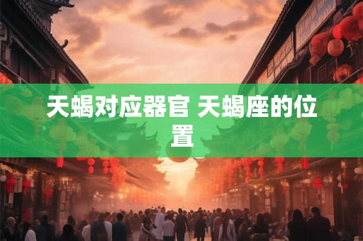 天蝎对应器官 天蝎座的位置