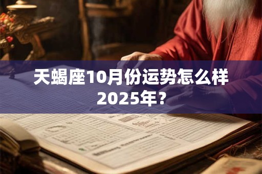 天蝎座10月份运势怎么样2025年？