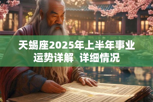 天蝎座2025年上半年事业运势详解  详细情况