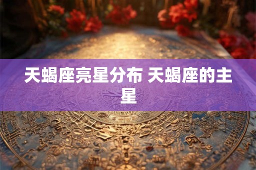 天蝎座亮星分布 天蝎座的主星