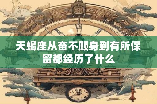 详细阅读:天蝎座从奋不顾身到有所保留都经历了什么 天蝎座从奋不顾身到有所保留都经历了什么