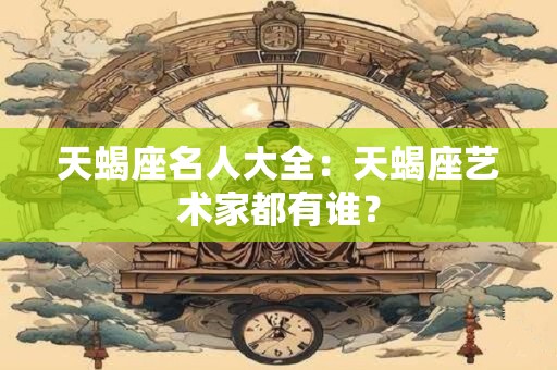 天蝎座名人大全：天蝎座艺术家都有谁？