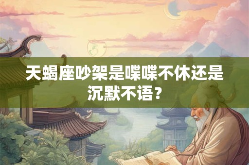 天蝎座吵架是喋喋不休还是沉默不语？