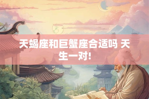 天蝎座和巨蟹座合适吗 天生一对!