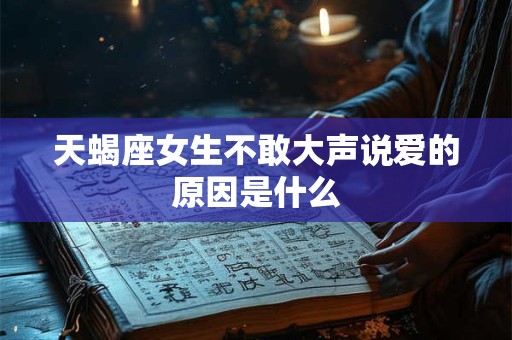天蝎座女生不敢大声说爱的原因是什么