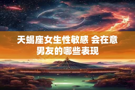 天蝎座女生想追一个人会有哪些表现
