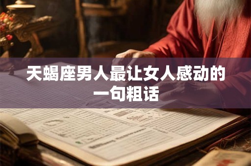 天蝎座男与天秤座女的婚姻 想娶你的表现