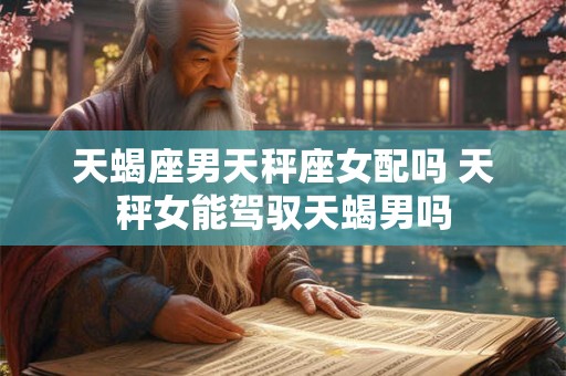 天蝎座男和双子女 双子遇上天蝎谁更惨