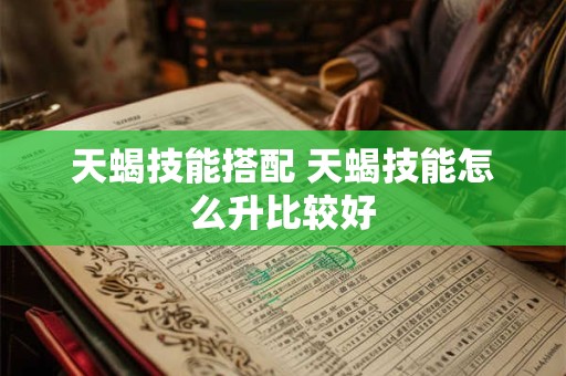 天蝎技能搭配 天蝎技能怎么升比较好