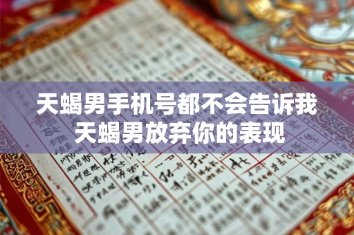 天蝎男手机号都不会告诉我 天蝎男放弃你的表现