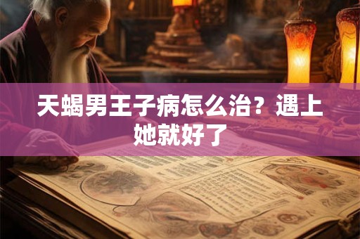 天蝎男王子病怎么治？遇上她就好了