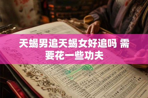 天蝎男追天蝎女好追吗 需要花一些功夫