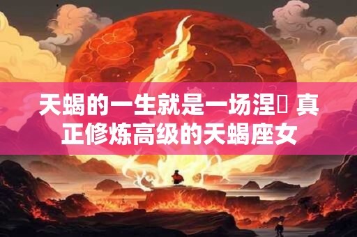 天蝎的一生就是一场涅槃 真正修炼高级的天蝎座女