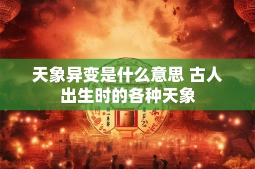天象异变是什么意思 古人出生时的各种天象