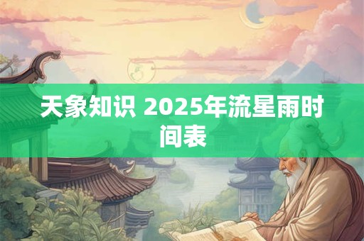 天象知识 2025年流星雨时间表
