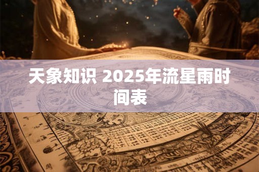 天象知识 2025年流星雨时间表
