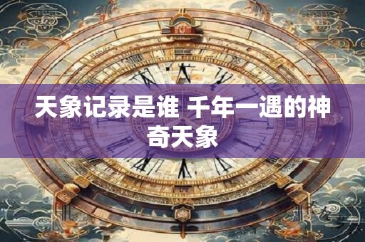 天象记录是谁 千年一遇的神奇天象