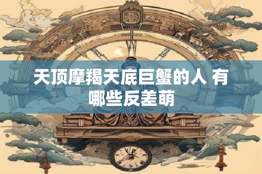 天顶摩羯天底巨蟹解读 最敏感的地方在哪