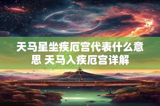 天马星坐疾厄宫代表什么意思 天马入疾厄宫详解 天马星坐疾厄宫代表什么意思 天马入疾厄宫详解