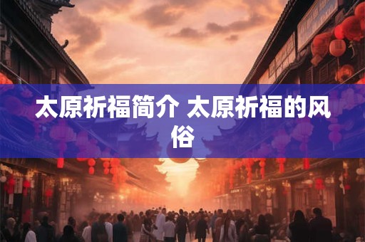 太原祈福简介 太原祈福的风俗