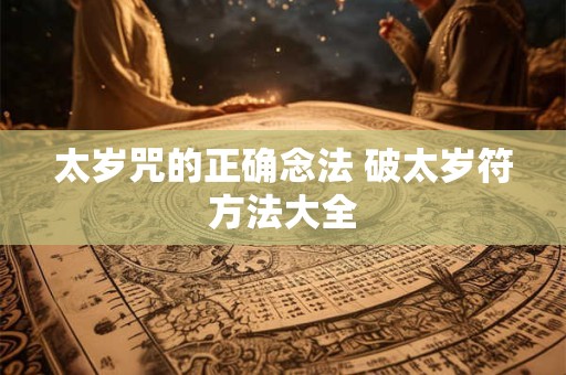 太岁咒的正确念法 破太岁符方法大全