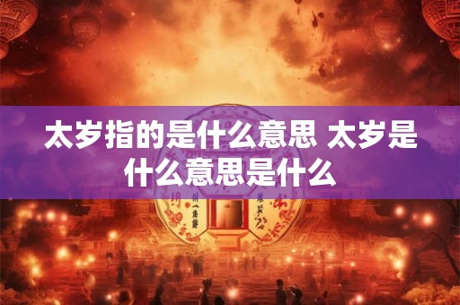 太岁指的是什么意思 太岁是什么意思是什么