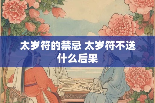 太岁符的禁忌 太岁符不送什么后果