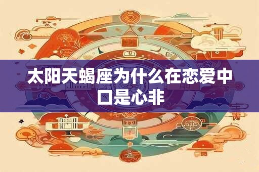 太阳天蝎座为什么在恋爱中口是心非