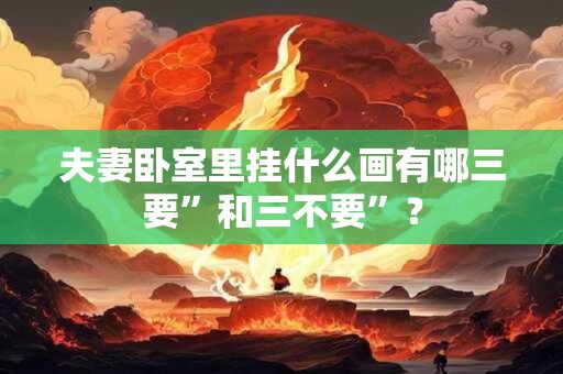 夫妻卧室里挂什么画有哪三要”和三不要”？