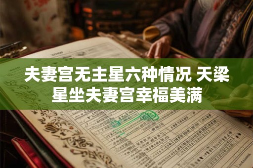 夫妻宫无主星六种情况 天梁星坐夫妻宫幸福美满