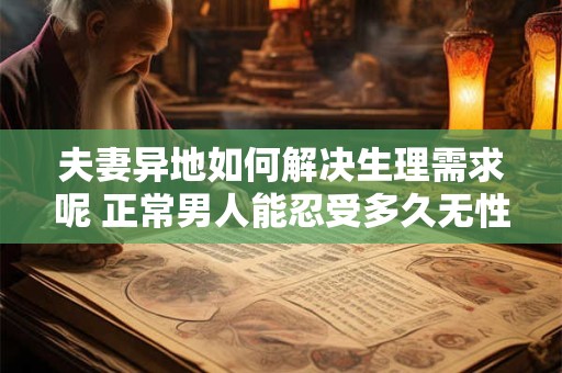 夫妻异地如何解决生理需求呢 正常男人能忍受多久无性婚姻