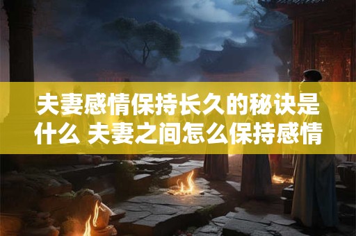 夫妻感情保持长久的秘诀是什么 夫妻之间怎么保持感情