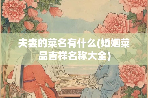夫妻的菜名有什么(婚姻菜品吉祥名称大全)